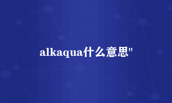 alkaqua什么意思