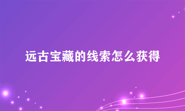 远古宝藏的线索怎么获得