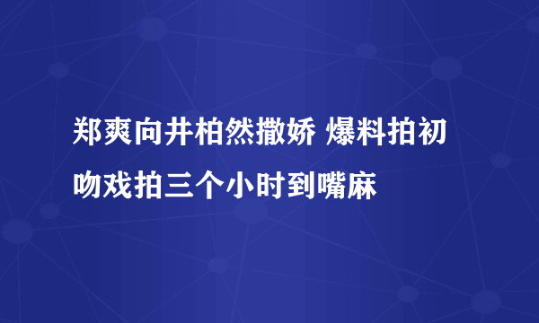 郑爽向井柏然撒娇 爆料拍初吻戏拍三个小时到嘴麻