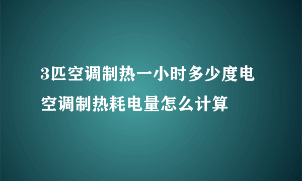 3匹空调制热一小时多少度电 空调制热耗电量怎么计算