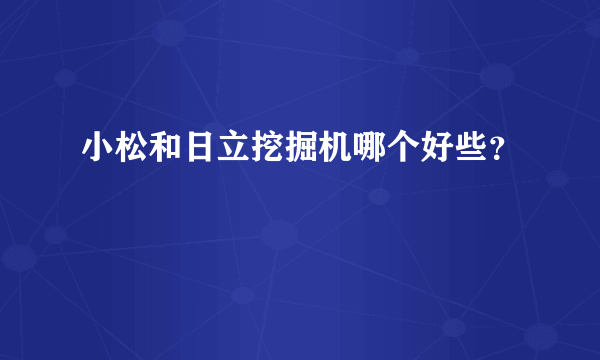 小松和日立挖掘机哪个好些？