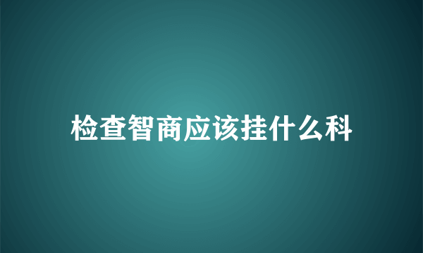 检查智商应该挂什么科