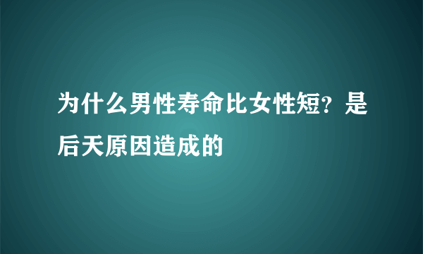 为什么男性寿命比女性短？是后天原因造成的