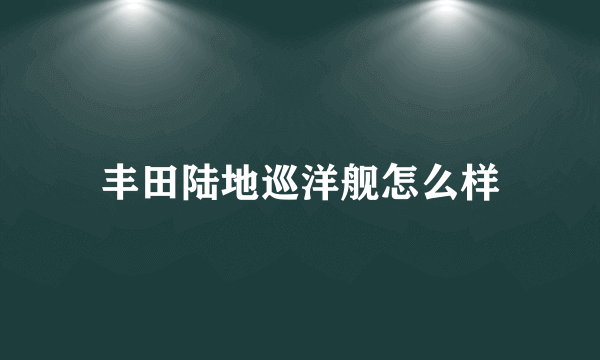 丰田陆地巡洋舰怎么样