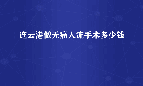 连云港做无痛人流手术多少钱