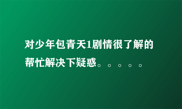 对少年包青天1剧情很了解的帮忙解决下疑惑。。。。。