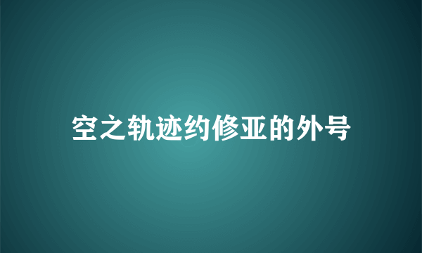 空之轨迹约修亚的外号