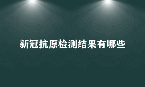 新冠抗原检测结果有哪些