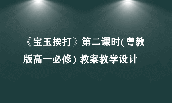 《宝玉挨打》第二课时(粤教版高一必修) 教案教学设计