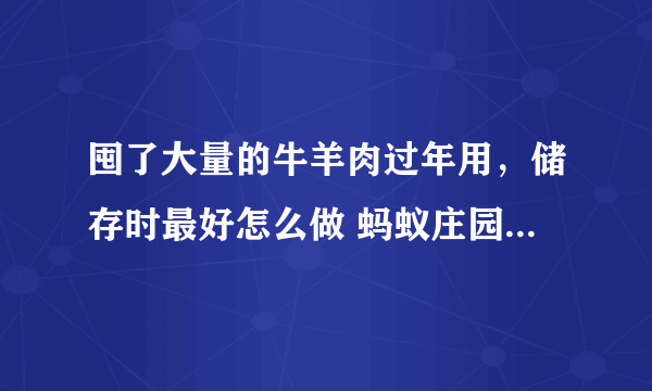 囤了大量的牛羊肉过年用，储存时最好怎么做 蚂蚁庄园答案最新2.3