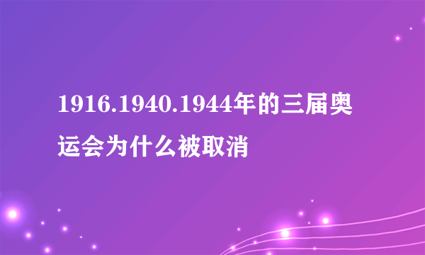 1916.1940.1944年的三届奥运会为什么被取消