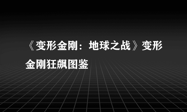 《变形金刚：地球之战》变形金刚狂飙图鉴