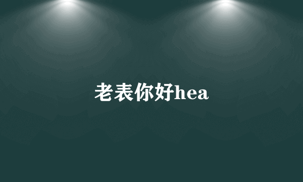 老表你好hea