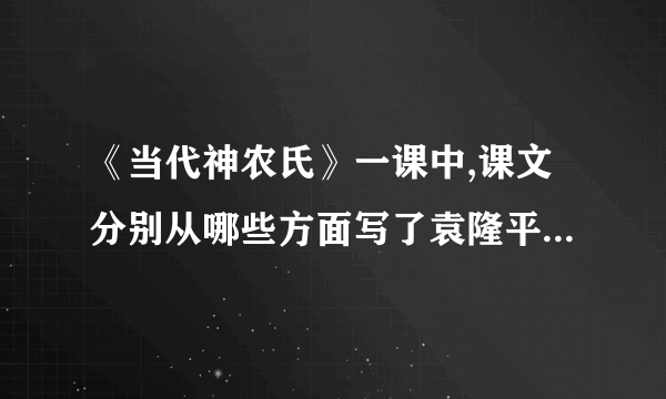 《当代神农氏》一课中,课文分别从哪些方面写了袁隆平的科学精神大神们帮帮忙