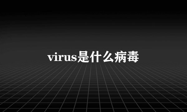 virus是什么病毒