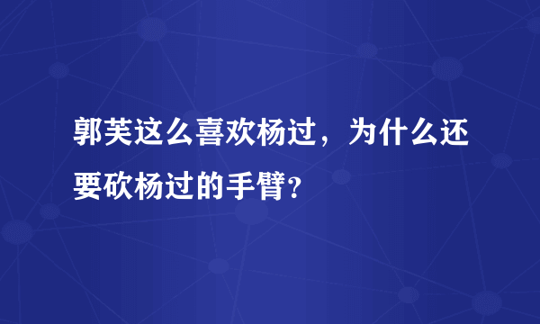 郭芙这么喜欢杨过，为什么还要砍杨过的手臂？