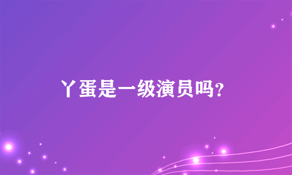 丫蛋是一级演员吗？