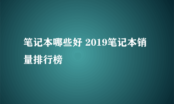 笔记本哪些好 2019笔记本销量排行榜