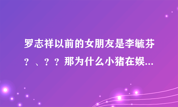 罗志祥以前的女朋友是李毓芬？、？？那为什么小猪在娱乐百分百和李毓芬同台也没什么不一样的表现啊