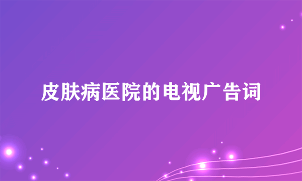 皮肤病医院的电视广告词