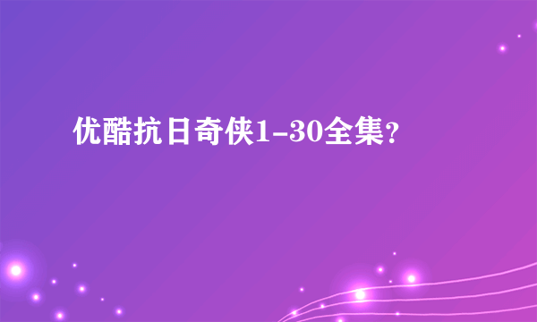 优酷抗日奇侠1-30全集？