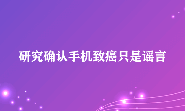 研究确认手机致癌只是谣言