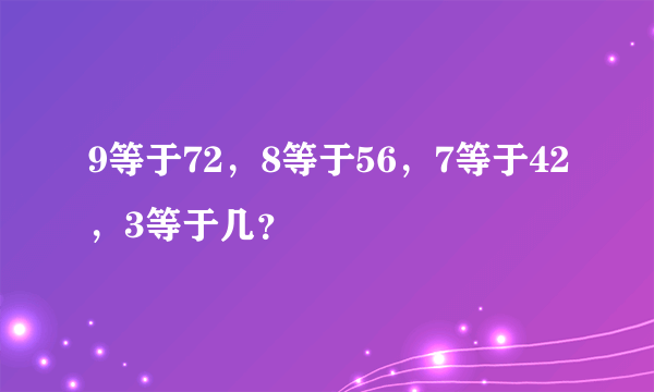 9等于72，8等于56，7等于42，3等于几？