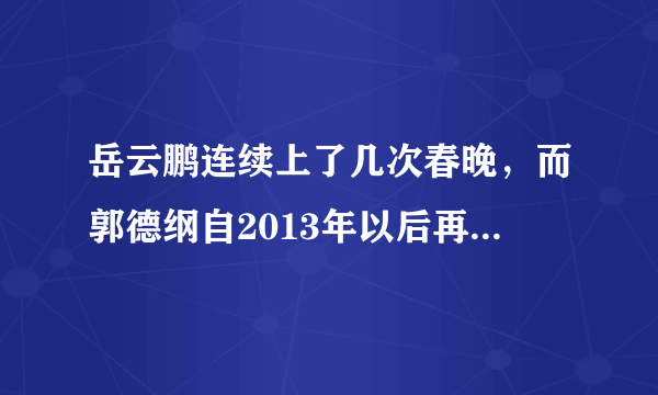 岳云鹏连续上了几次春晚，而郭德纲自2013年以后再也没上过春晚的原因是什么？