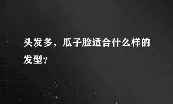 头发多，瓜子脸适合什么样的发型？