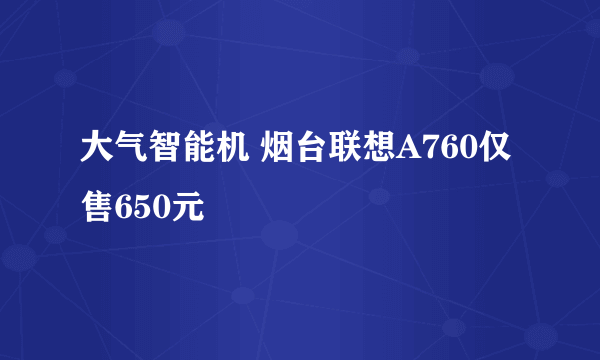 大气智能机 烟台联想A760仅售650元