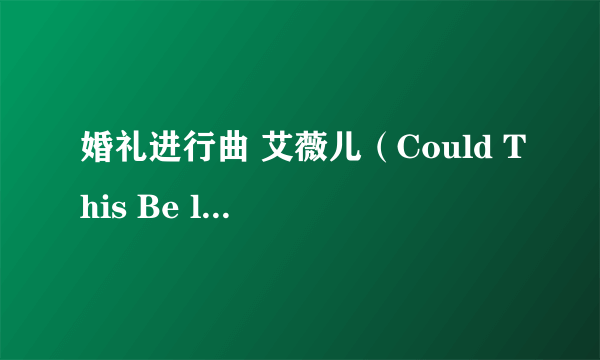 婚礼进行曲 艾薇儿（Could This Be love) 伴奏 有谁有。赶快。发邮箱。154860005@qq.com 急！！！比赛！！