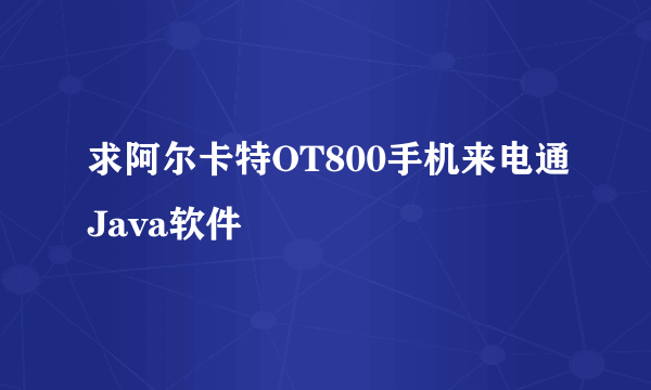 求阿尔卡特OT800手机来电通Java软件