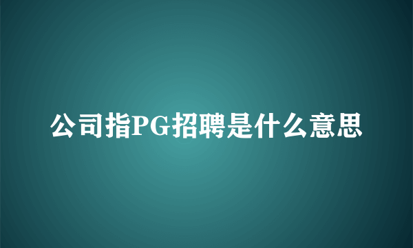 公司指PG招聘是什么意思