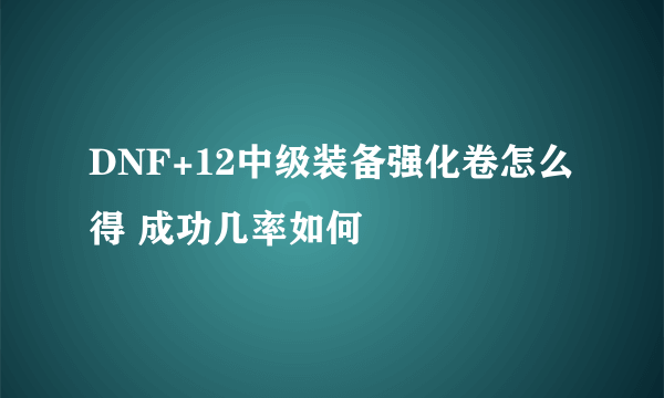 DNF+12中级装备强化卷怎么得 成功几率如何