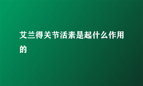 艾兰得关节活素是起什么作用的