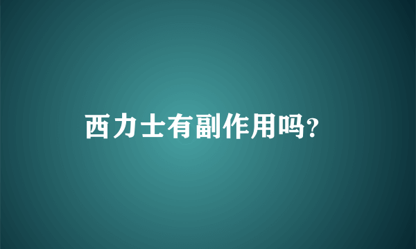 西力士有副作用吗？