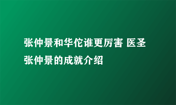 张仲景和华佗谁更厉害 医圣张仲景的成就介绍