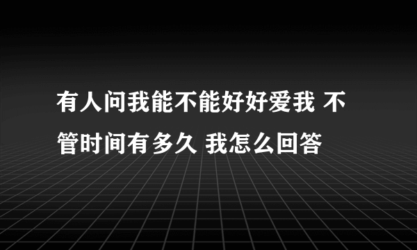 有人问我能不能好好爱我 不管时间有多久 我怎么回答