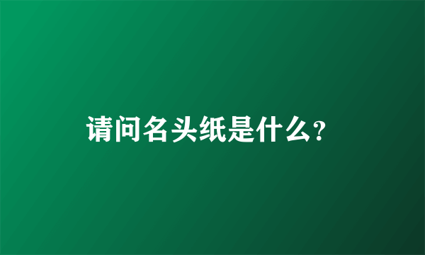 请问名头纸是什么？