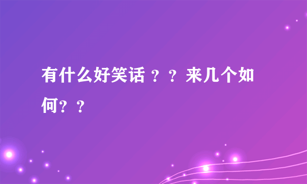 有什么好笑话 ？？来几个如何？？