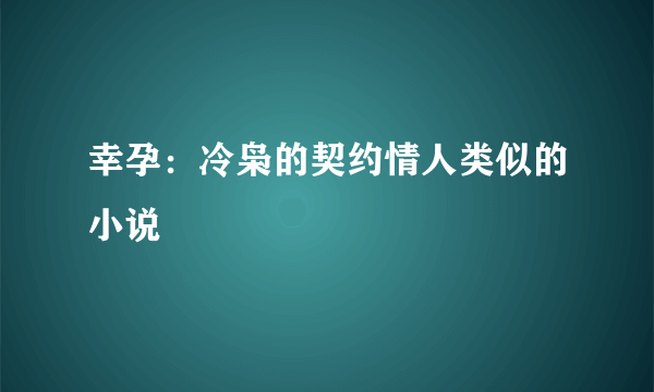 幸孕：冷枭的契约情人类似的小说