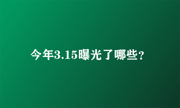 今年3.15曝光了哪些？