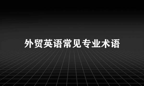 外贸英语常见专业术语