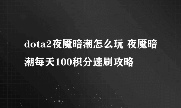 dota2夜魇暗潮怎么玩 夜魇暗潮每天100积分速刷攻略