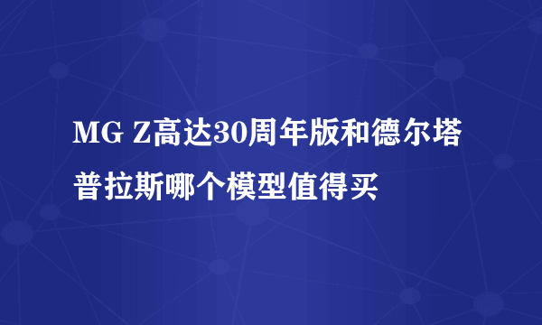 MG Z高达30周年版和德尔塔普拉斯哪个模型值得买