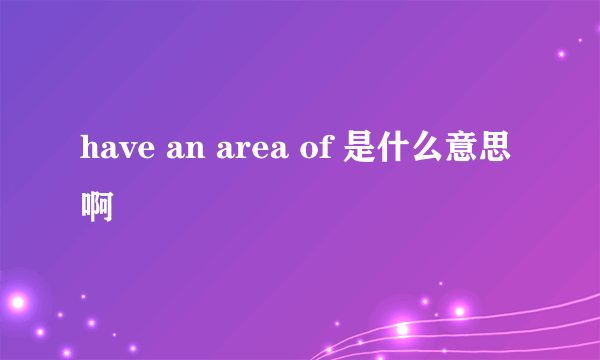 have an area of 是什么意思啊