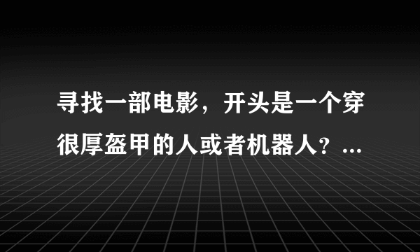 寻找一部电影，开头是一个穿很厚盔甲的人或者机器人？在追杀两个人，好象是在一个废弃的工厂里？