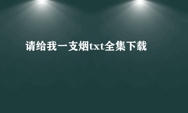 请给我一支烟txt全集下载