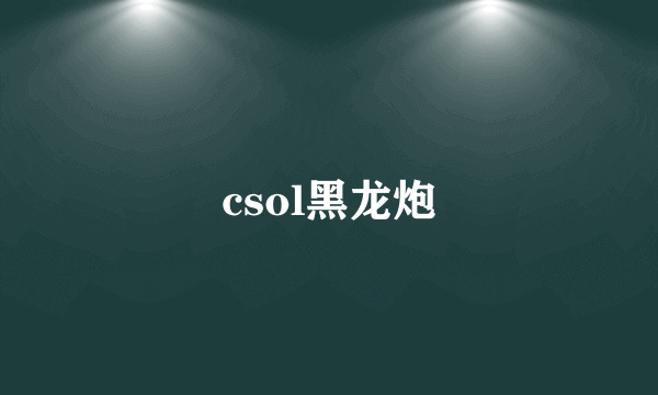 csol黑龙炮