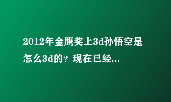 2012年金鹰奖上3d孙悟空是怎么3d的？现在已经可以裸眼3d了吗？是具体怎么弄出来了啊？